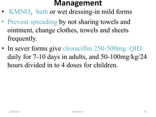Management
• KMNO4 bath or wet dressing-in mild forms
• Prevent spreading by not sharing towels and
ointment, change cloth...