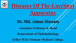 Almas Eye Care
& Phaco Centre
Dr. Md. Almas Hossain
Associate Professor & Head
Department of Ophthalmology
Sylhet MAG Osmani Medical College.
Diseases Of The Lacrimal
Apparatus
 