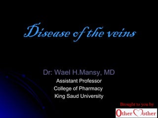Dr: Wael H.Mansy, MDDr: Wael H.Mansy, MD
Assistant ProfessorAssistant Professor
College of PharmacyCollege of Pharmacy
King Saud UniversityKing Saud University
Disease of the veins
Brought to you by
 
