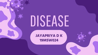 DISEASE
JAYAPRIYA D K
19MSW024
 