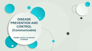 DISEASE
PREVENTION AND
CONTROL
(Communicable)
ROBBIE JEAN B. ALVARADO
DLNNNHS
 