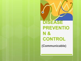 DISEASE
PREVENTIO
N &
CONTROL
(Communicable)
 