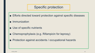 Specific protection
■ Efforts directed toward protection against specific diseases
■ Immunization
■ Use of specific nutrients
■ Chemoprophylaxis (e.g. Rifampicin for leprosy)
■ Protection against accidents / occupational hazards
20-04-2021 12
 
