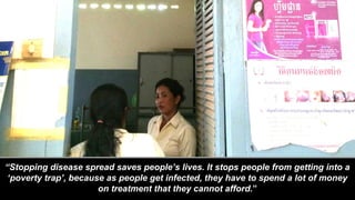 “Stopping disease spread saves people’s lives. It stops people from getting into a
‘poverty trap’, because as people get i...