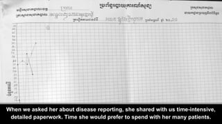When we asked her about disease reporting, she shared with us time-intensive,
detailed paperwork. Time she would prefer to...