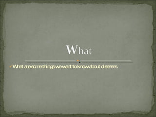 What are some things we want to know about diseases. 