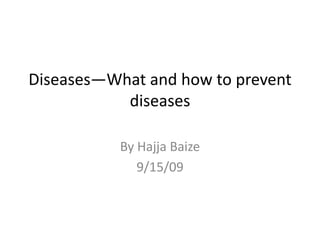 Diseases—What and how to prevent diseases By Hajja Baize 9/15/09 
