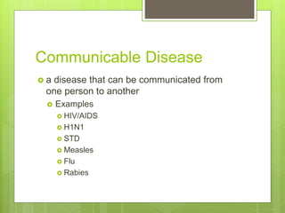 Communicable Disease
 a disease that can be communicated from
one person to another
 Examples
 HIV/AIDS
 H1N1
 STD
 Measles
 Flu
 Rabies
 