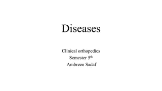 Diseases
Clinical orthopedics
Semester 5th
Ambreen Sadaf
 