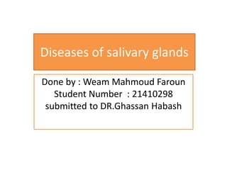 Diseases of salivary glands
Done by : Weam Mahmoud Faroun
Student Number : 21410298
submitted to DR.Ghassan Habash
 