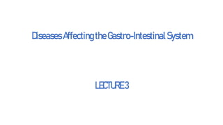 DiseasesAffectingtheGastro-IntestinalSystem
LECTURE3
 