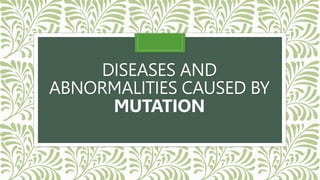 DISEASES AND
ABNORMALITIES CAUSED BY
MUTATION
 