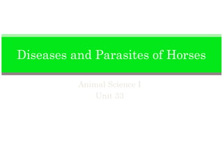 Diseases and Parasites of Horses

          Animal Science I
              Unit 33
 