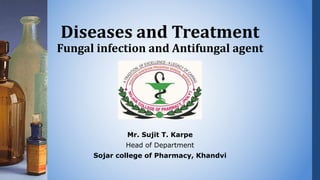 Diseases and Treatment
Fungal infection and Antifungal agent
Mr. Sujit T. Karpe
Head of Department
Sojar college of Pharmacy, Khandvi
 