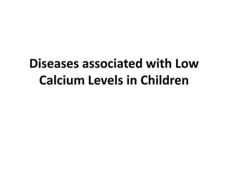 Diseases associated with Low
Calcium Levels in Children
 