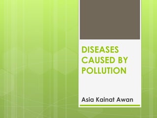 DISEASES
CAUSED BY
POLLUTION


Asia Kainat Awan
 