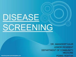 DISEASE 
SCREENING 
DR. AMANDEEP KAUR 
JUNIOR RESIDENT 
DEPARTMENT OF COMMUNITY 
MEDICINE 
PGIMS, ROHTAK 
 