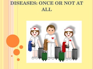 DISEASES: ONCE OR NOT AT ALL 