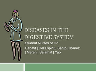 DISEASES IN THE
DIGESTIVE SYSTEM
Student Nurses of II-1
Cabatit | Del Espiritu Santo | Ibañez
| Meren | Salamat | Yao
 