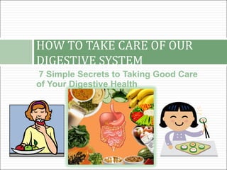 HOW TO TAKE CARE OF OUR
DIGESTIVE SYSTEM
7 Simple Secrets to Taking Good Care
of Your Digestive Health
 