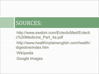SOURCES:
•http://www.swsbm.com/EclecticMed/Eclecti
c%20Medicine_Part_4a.pdf
•http://www.healthinplainenglish.com/health/

digestive/index.htm
•Wikipedia

•Google Images
 