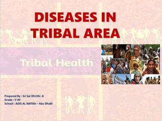 DISEASES IN
TRIBAL AREA
Prepared By : Sri Sai Dhrithi .K
Grade : V AF
School : ADIS AL WATBA – Abu Dhabi
 