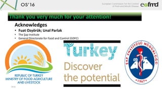 OS16
Thank you very much for your attention!
Acknowledges
• Fuat Ozyörük; Unal Parlak
• The Şap Institute
• General Directorate for Food and Control (GDFC)
 