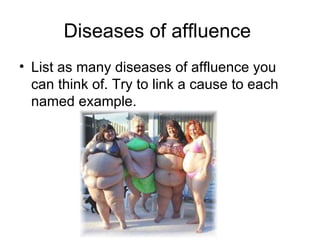 Diseases of affluence  List as many diseases of affluence you can think of. Try to link a cause to each named example. 