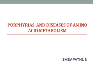 PORPHYRIAS AND DISEASES OF AMINO
ACID METABOLISM
SABAPATHI. N
 