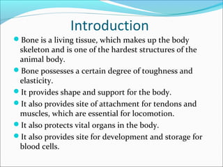 Introduction 
Bone is a living tissue, which makes up the body 
skeleton and is one of the hardest structures of the 
ani...