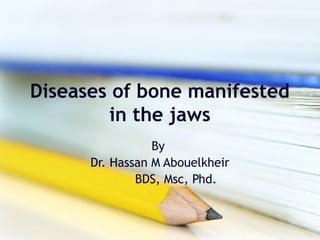Diseases of bone manifested
in the jaws
By
Dr. Hassan M Abouelkheir
BDS, Msc, Phd.
 