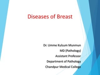 Diseases of Breast
Dr. Umme Kulsum Munmun
MD (Pathology)
Assistant Professor
Department of Pathology
Chandpur Medical College
 