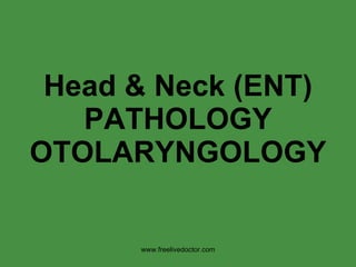 Head & Neck (ENT) PATHOLOGY OTOLARYNGOLOGY www.freelivedoctor.com 