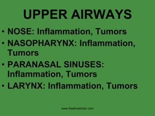 UPPER AIRWAYS NOSE: Inflammation, Tumors NASOPHARYNX: Inflammation, Tumors PARANASAL SINUSES: Inflammation, Tumors LARYNX: Inflammation, Tumors www.freelivedoctor.com 