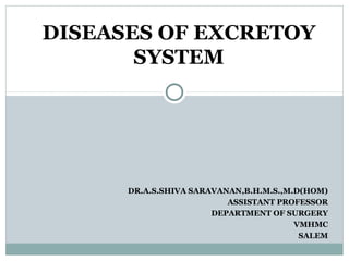 DR.A.S.SHIVA SARAVANAN,B.H.M.S.,M.D(HOM)
ASSISTANT PROFESSOR
DEPARTMENT OF SURGERY
VMHMC
SALEM
DISEASES OF EXCRETOY
SYSTEM
 