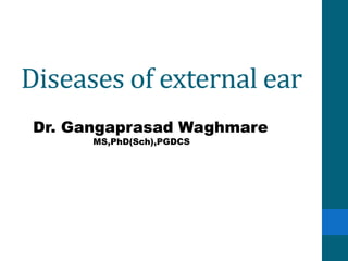 Diseases of external ear
Dr. Gangaprasad Waghmare
MS,PhD(Sch),PGDCS
 