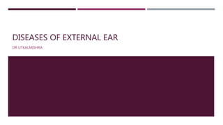 DISEASES OF EXTERNAL EAR
DR UTKALMISHRA
 