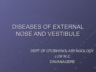 DISEASES OF EXTERNAL
 NOSE AND VESTIBULE

     DEPT OF OTORHINOLARYNGOLOGY
                JJM M C
              DAVANAGERE
 