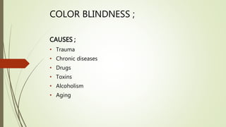 COLOR BLINDNESS ;
CAUSES ;
• Trauma
• Chronic diseases
• Drugs
• Toxins
• Alcoholism
• Aging
 