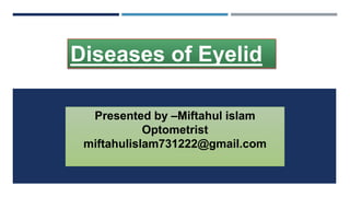 Diseases of Eyelid
Presented by –Miftahul islam
Optometrist
miftahulislam731222@gmail.com
 