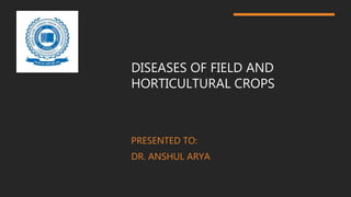 DISEASES OF FIELD AND
HORTICULTURAL CROPS
PRESENTED TO:
DR. ANSHUL ARYA
 
