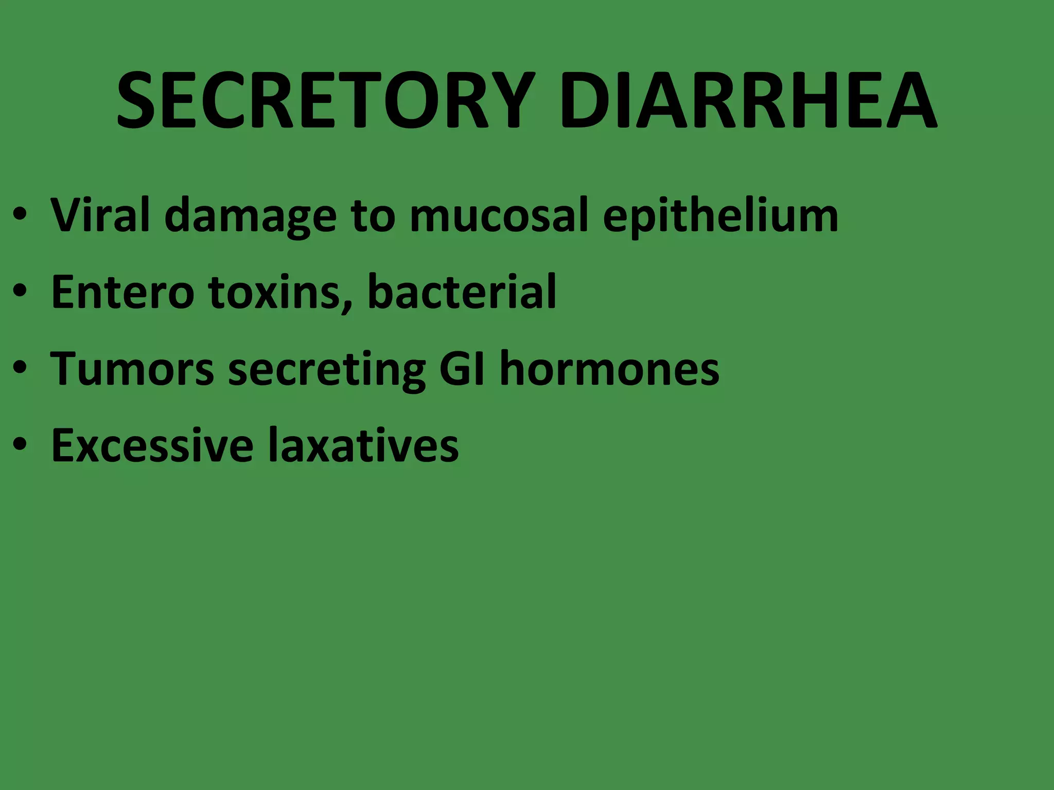 SECRETORY DIARRHEA Viral damage to mucosal epithelium Entero toxins, bacterial Tumors secreting GI hormones Excessive laxatives 