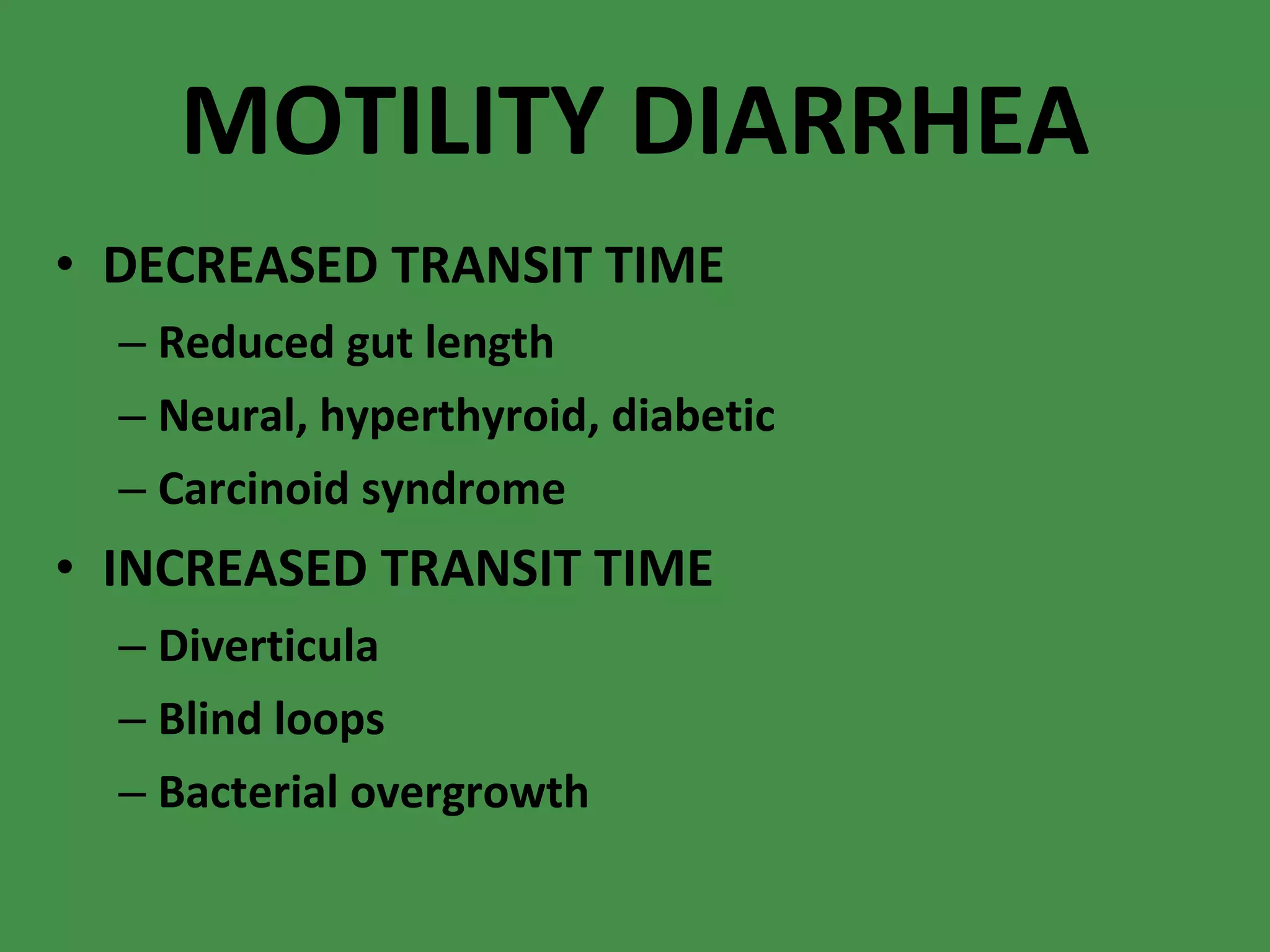MOTILITY DIARRHEA DECREASED TRANSIT TIME Reduced gut length Neural, hyperthyroid, diabetic Carcinoid syndrome INCREASED TRANSIT TIME Diverticula Blind loops Bacterial overgrowth 