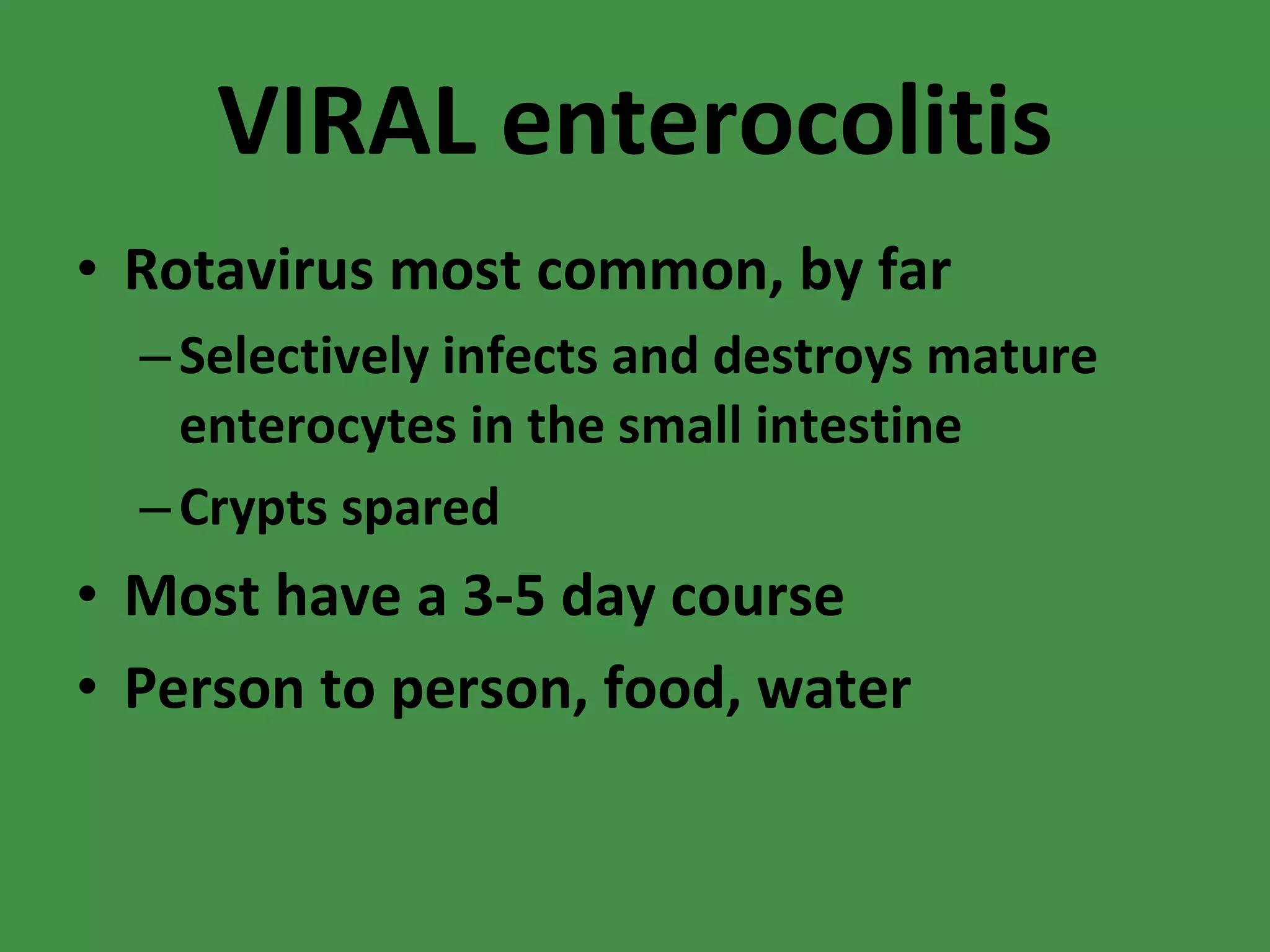 VIRAL enterocolitis Rotavirus most common, by far Selectively infects and destroys mature enterocytes in the small intestine Crypts spared Most have a 3-5 day course Person to person, food, water 