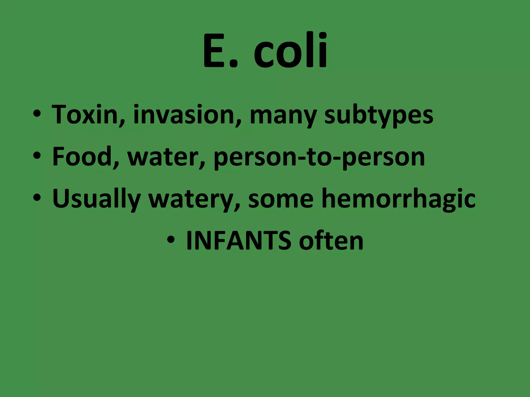 E. coli Toxin, invasion, many subtypes Food, water, person-to-person Usually watery, some hemorrhagic INFANTS often 