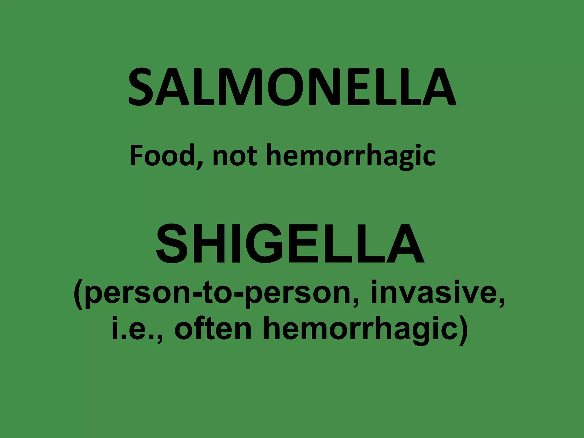 SALMONELLA Food, not hemorrhagic SHIGELLA (person-to-person, invasive, i.e., often hemorrhagic) 