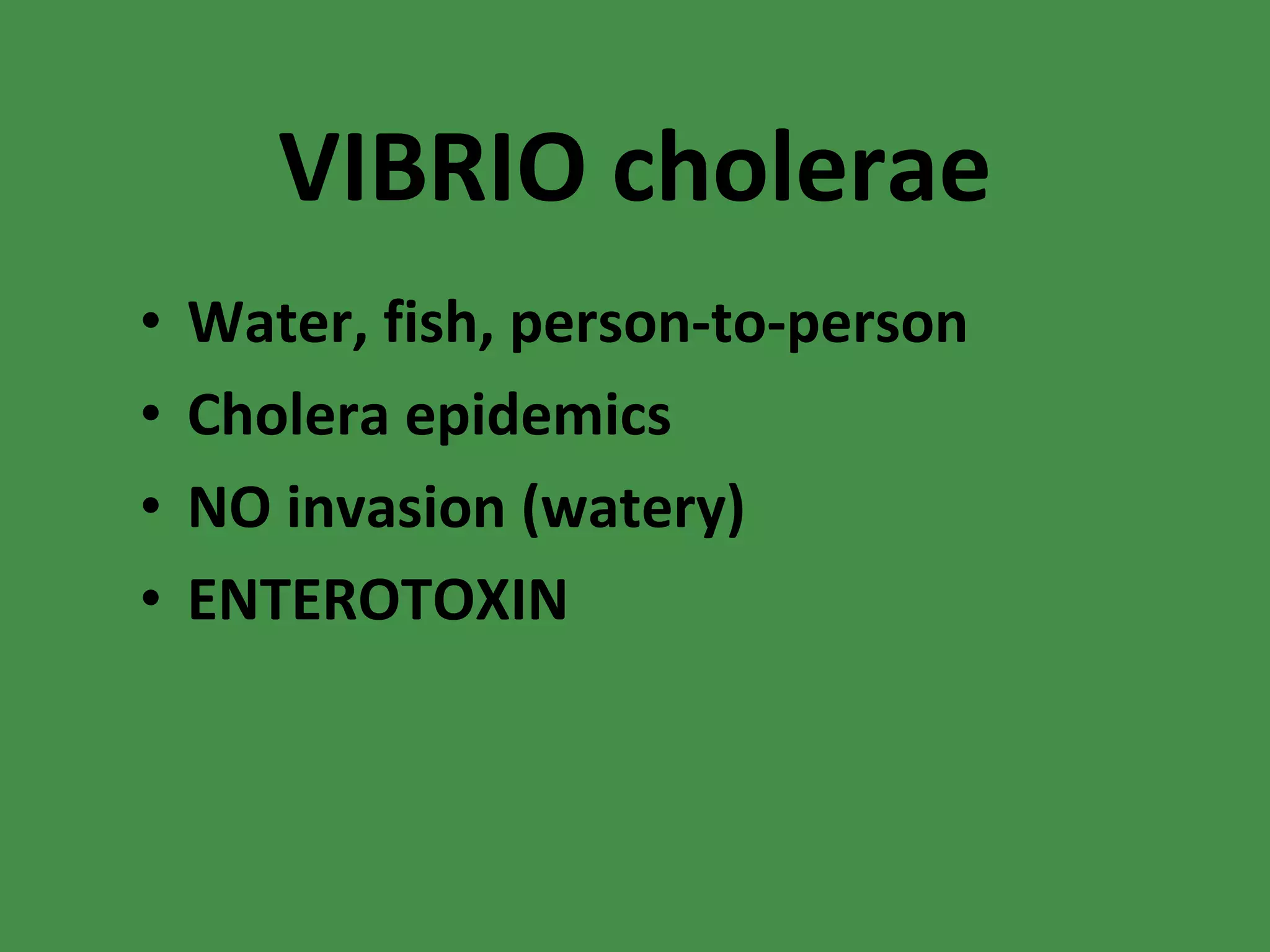 VIBRIO cholerae Water, fish, person-to-person Cholera epidemics NO invasion (watery) ENTEROTOXIN 