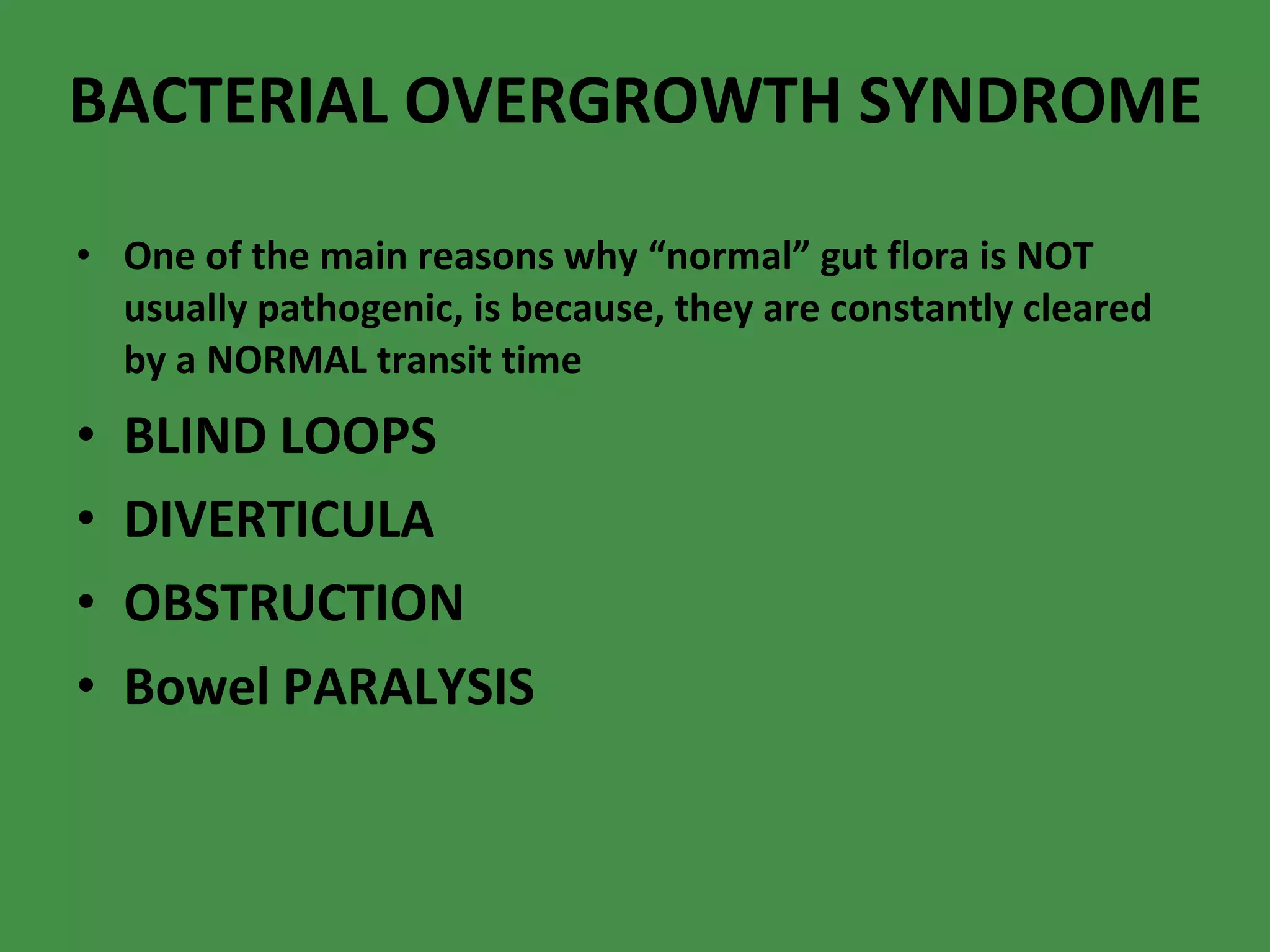 BACTERIAL OVERGROWTH SYNDROME One of the main reasons why “normal” gut flora is NOT usually pathogenic, is because, they are constantly cleared by a NORMAL transit time BLIND LOOPS DIVERTICULA OBSTRUCTION Bowel PARALYSIS 