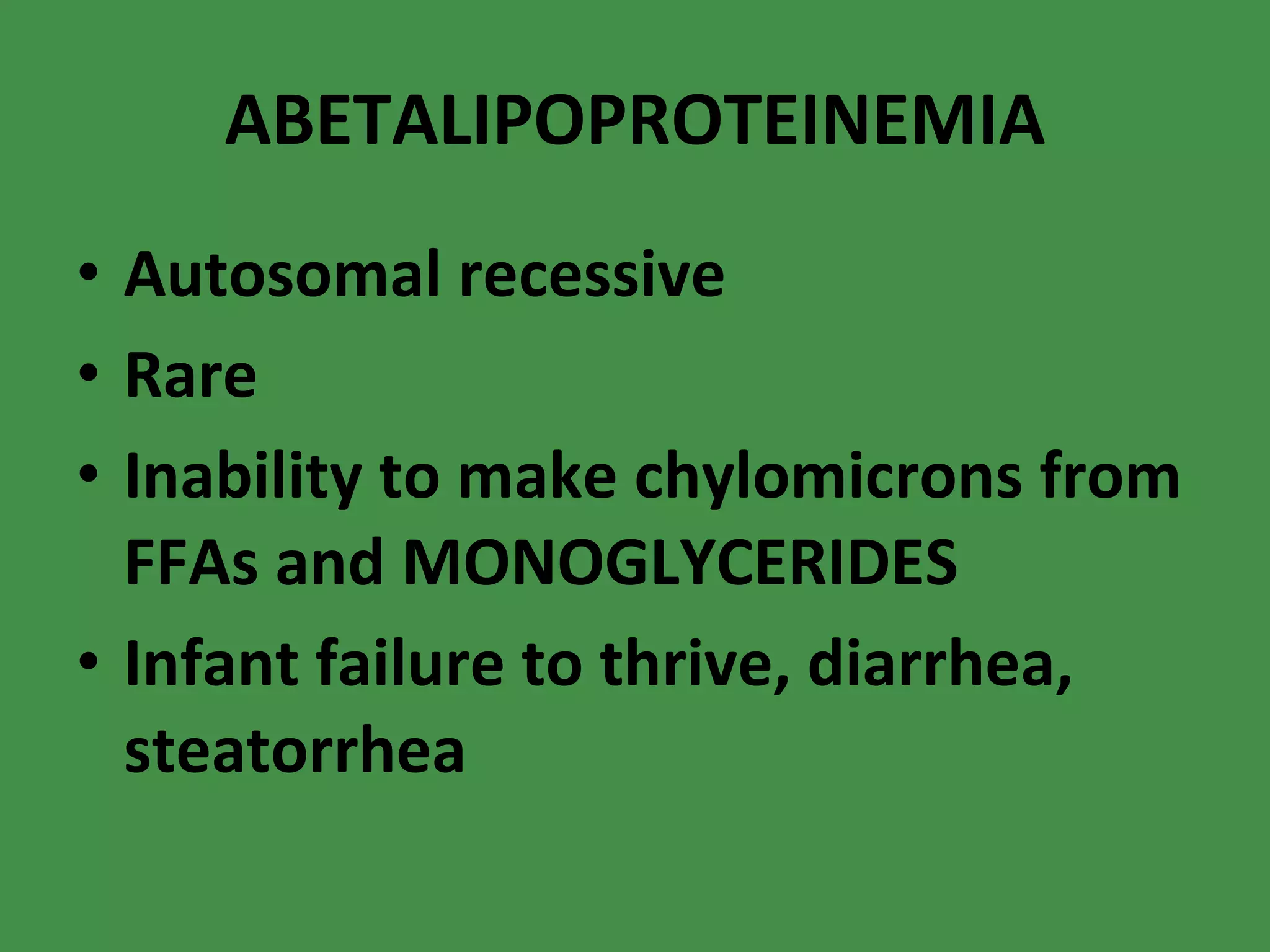ABETALIPOPROTEINEMIA Autosomal recessive Rare Inability to make chylomicrons from FFAs and MONOGLYCERIDES Infant failure to thrive, diarrhea, steatorrhea 