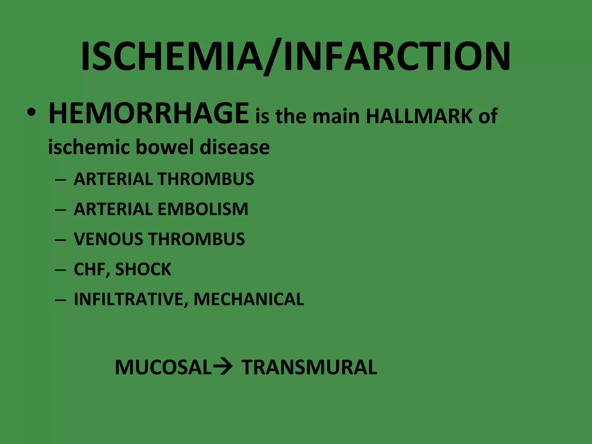 ISCHEMIA/INFARCTION HEMORRHAGE  is the main HALLMARK of ischemic bowel disease ARTERIAL THROMBUS ARTERIAL EMBOLISM VENOUS THROMBUS CHF, SHOCK INFILTRATIVE, MECHANICAL MUCOSAL   TRANSMURAL 